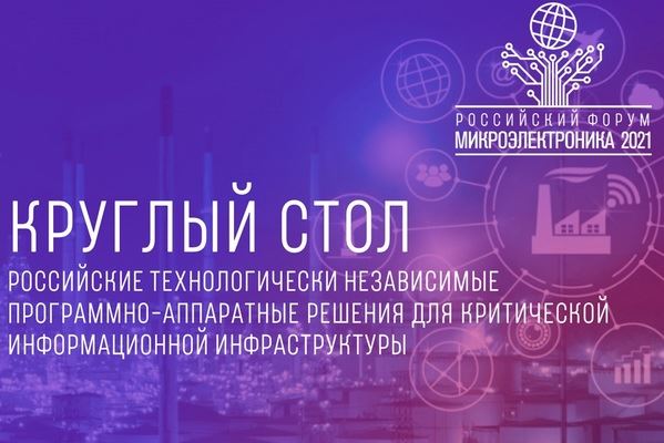 В рамках Деловой программы Российского форума «Микроэлектроника 2021» пройдет круглый стол по теме: «Российские технологически независимые программно-аппаратные решения для критической информационной инфраструктуры»